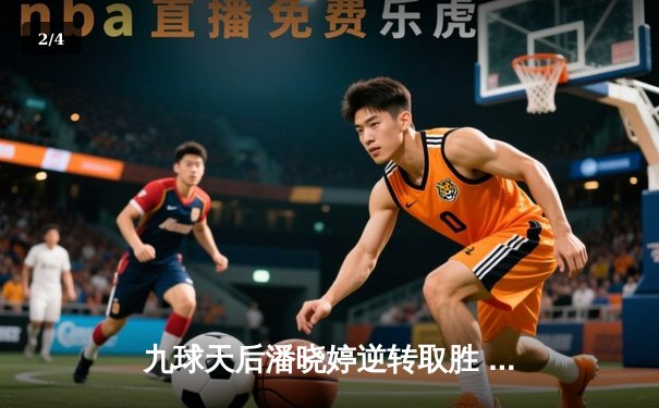 九球天后潘晓婷逆转取胜 陈思明无缘决赛泪洒赛场 - 2