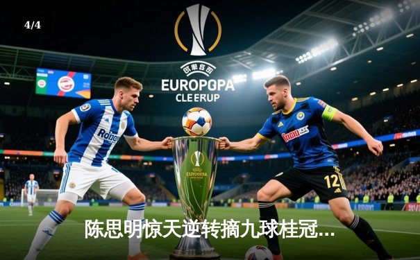 陈思明惊天逆转摘九球桂冠，中国军团闪耀国际赛场 - 4