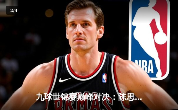 九球世锦赛巅峰对决：陈思明逆转夺冠，中国选手包揽前三创历史 - 2