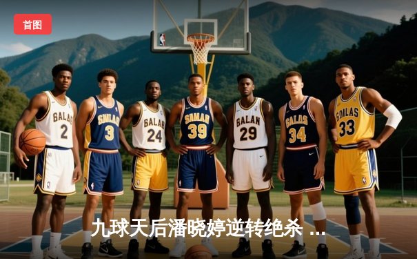 九球天后潘晓婷逆转绝杀 中国公开赛上演经典对决