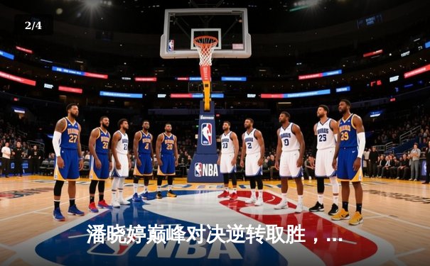 潘晓婷巅峰对决逆转取胜，九球世锦赛中国德比激情上演 - 2